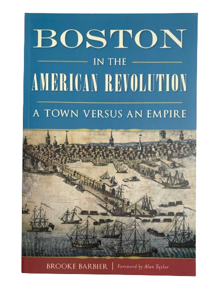 Boston in the American Revolution: A Town Versus an Empire by Brooke Barbier