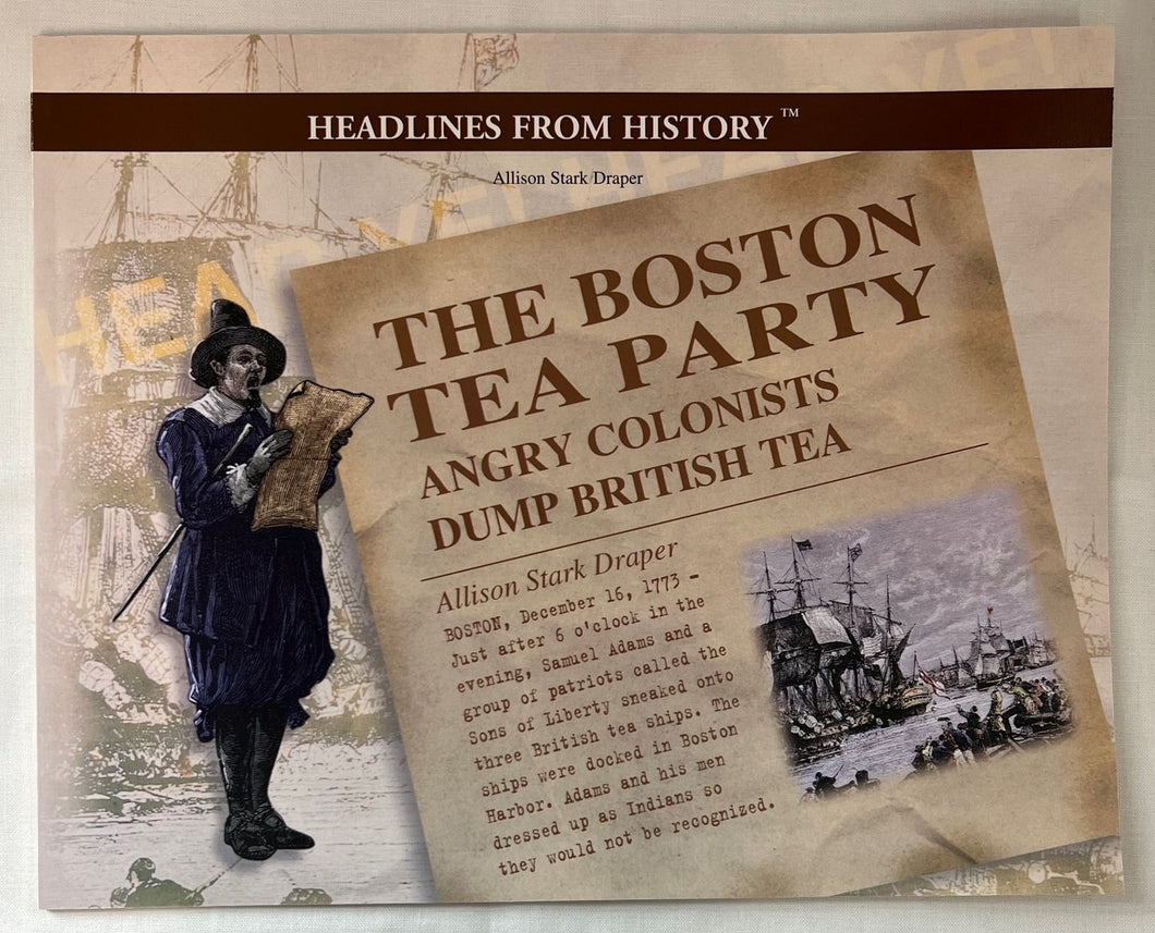 Headlines From History: The Boston Tea Party Angry Colonists Dump British Teas by Allison Stark Draper